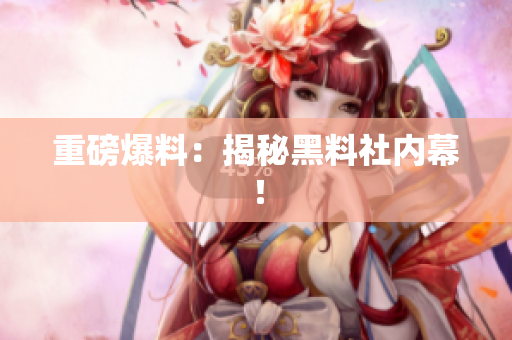 重磅爆料：揭秘黑料社内幕！