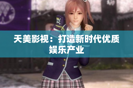 天美影视：打造新时代优质娱乐产业