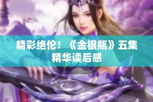 精彩绝伦！《金银瓶》五集精华读后感