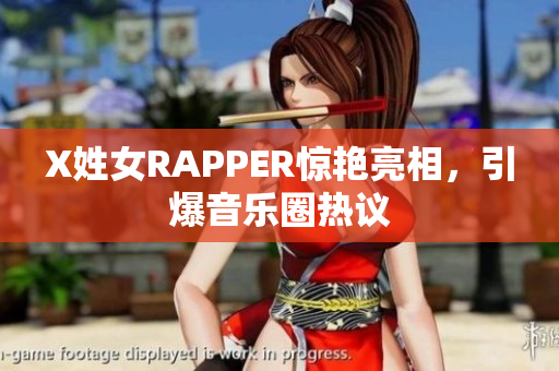 X姓女RAPPER惊艳亮相，引爆音乐圈热议