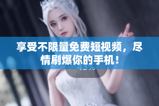 享受不限量免费短视频，尽情刷爆你的手机！
