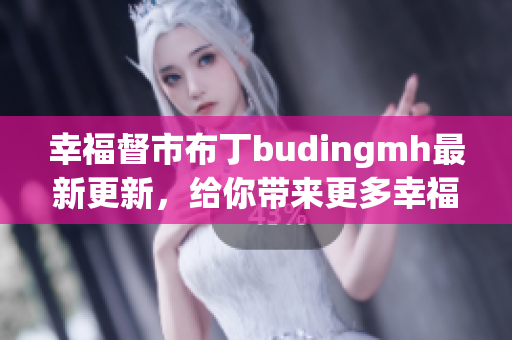 幸福督市布丁budingmh最新更新，给你带来更多幸福！
