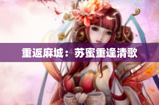 重返麻城：苏蜜重逢清歌