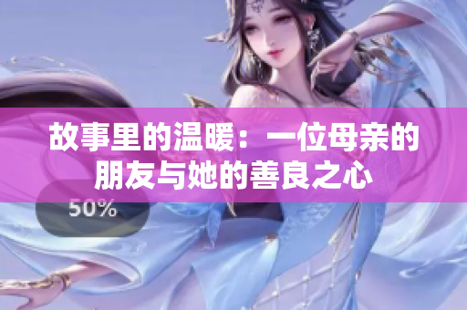 故事里的温暖：一位母亲的朋友与她的善良之心