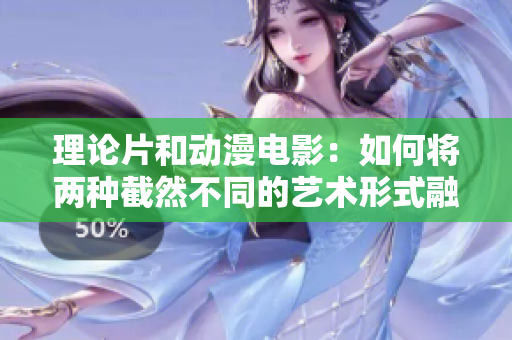 理论片和动漫电影：如何将两种截然不同的艺术形式融合？