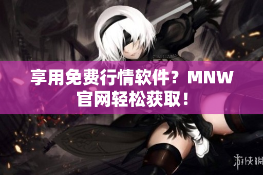 享用免费行情软件？MNW官网轻松获取！