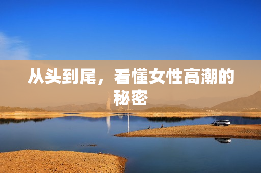 从头到尾，看懂女性高潮的秘密
