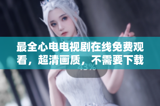最全心电电视剧在线免费观看，超清画质，不需要下载。