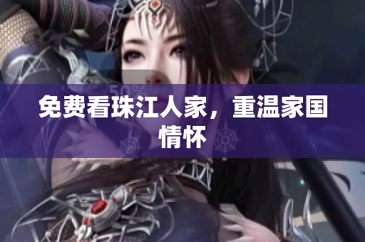 免费看珠江人家，重温家国情怀