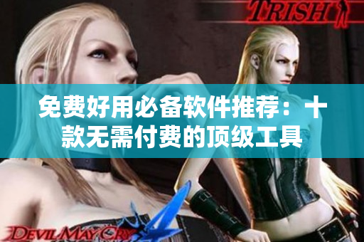 免费好用必备软件推荐：十款无需付费的顶级工具