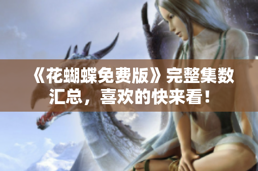 《花蝴蝶免费版》完整集数汇总，喜欢的快来看！
