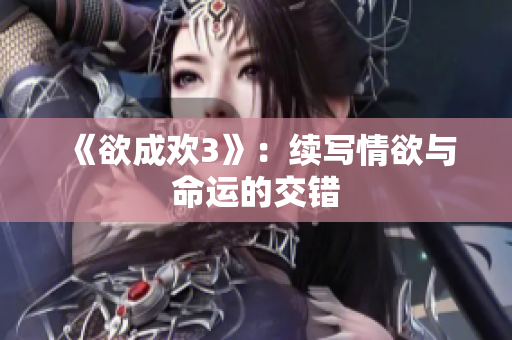 《欲成欢3》：续写情欲与命运的交错