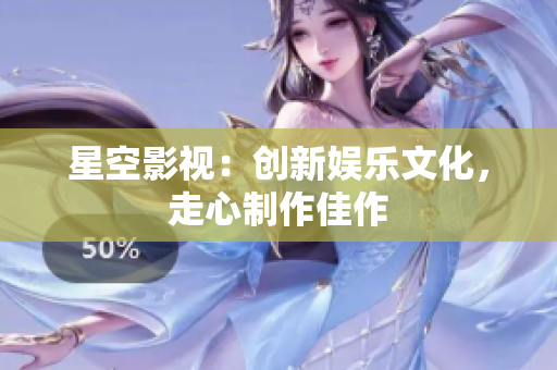 星空影视：创新娱乐文化，走心制作佳作