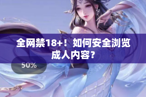 全网禁18+！如何安全浏览成人内容？