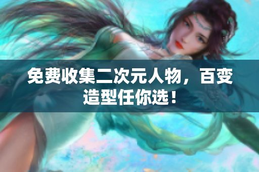 免费收集二次元人物，百变造型任你选！