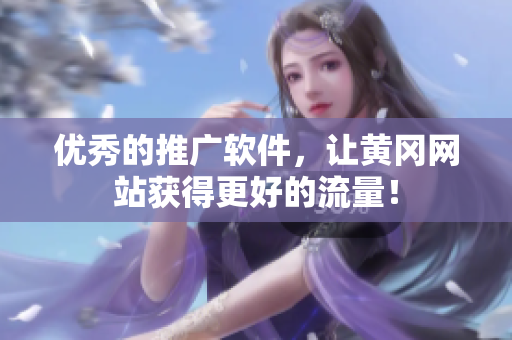 优秀的推广软件，让黄冈网站获得更好的流量！