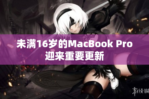 未满16岁的MacBook Pro迎来重要更新