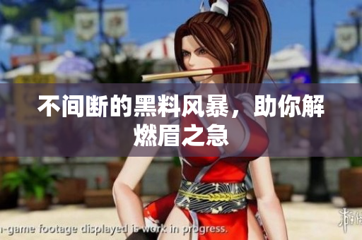 不间断的黑料风暴，助你解燃眉之急