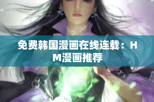免费韩国漫画在线连载：HM漫画推荐