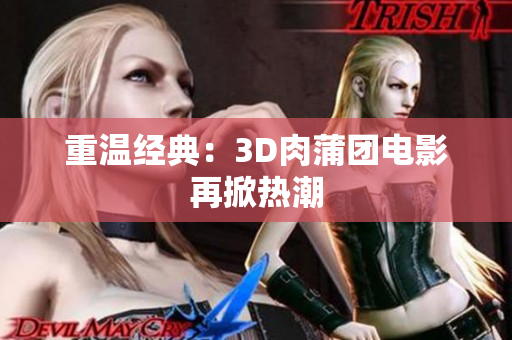重温经典：3D肉蒲团电影再掀热潮