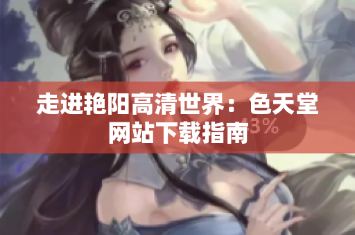 走进艳阳高清世界：色天堂网站下载指南