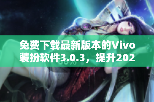 免费下载最新版本的Vivo装扮软件3.0.3，提升2023年手机界面美观度
