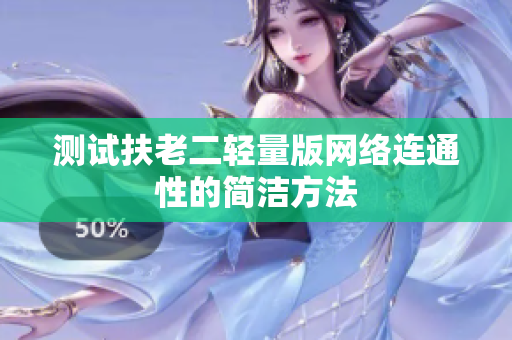 测试扶老二轻量版网络连通性的简洁方法