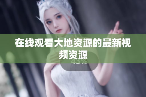 在线观看大地资源的最新视频资源