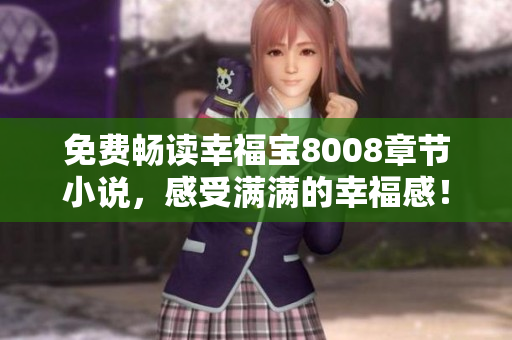 免费畅读幸福宝8008章节小说，感受满满的幸福感！