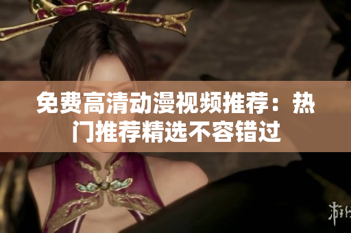 免费高清动漫视频推荐：热门推荐精选不容错过