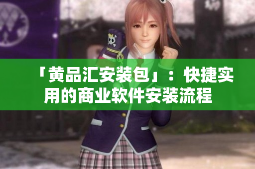 「黄品汇安装包」：快捷实用的商业软件安装流程
