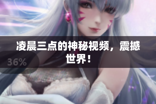 凌晨三点的神秘视频，震撼世界！