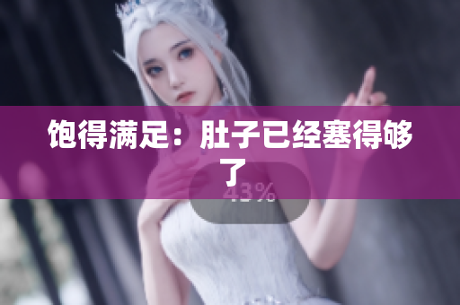 饱得满足：肚子已经塞得够了