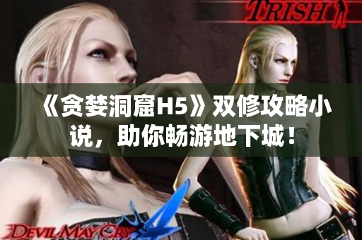 《贪婪洞窟H5》双修攻略小说，助你畅游地下城！