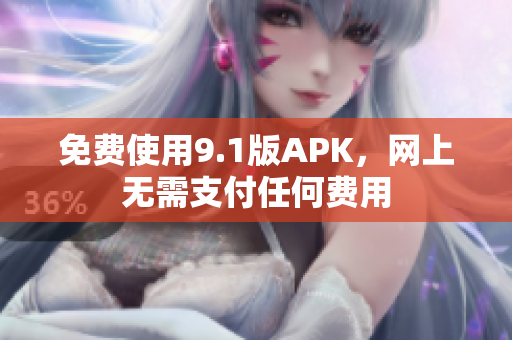 免费使用9.1版APK，网上无需支付任何费用