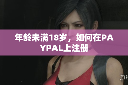 年龄未满18岁，如何在PAYPAL上注册