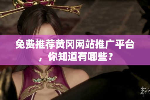 免费推荐黄冈网站推广平台，你知道有哪些？