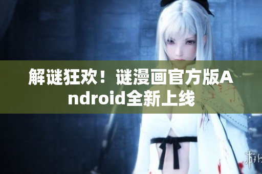 解谜狂欢！谜漫画官方版Android全新上线