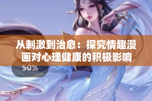 从刺激到治愈：探究情趣漫画对心理健康的积极影响