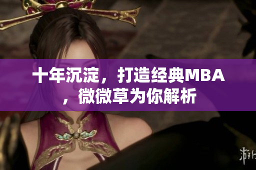 十年沉淀，打造经典MBA，微微草为你解析