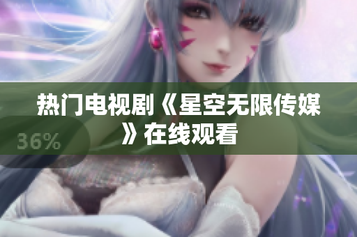 热门电视剧《星空无限传媒》在线观看