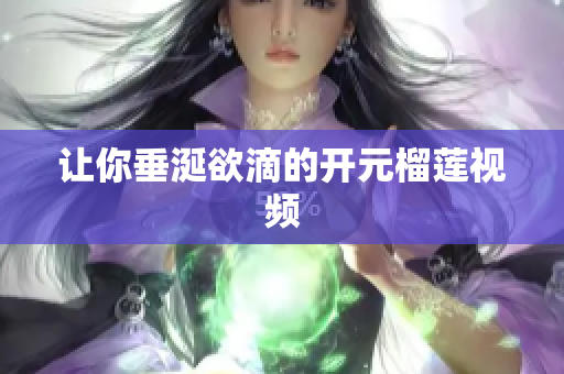 让你垂涎欲滴的开元榴莲视频