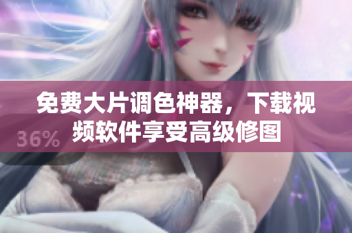 免费大片调色神器，下载视频软件享受高级修图