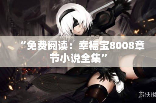 “免费阅读：幸福宝8008章节小说全集”