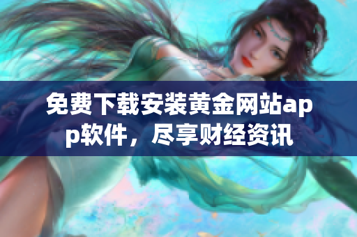 免费下载安装黄金网站app软件，尽享财经资讯