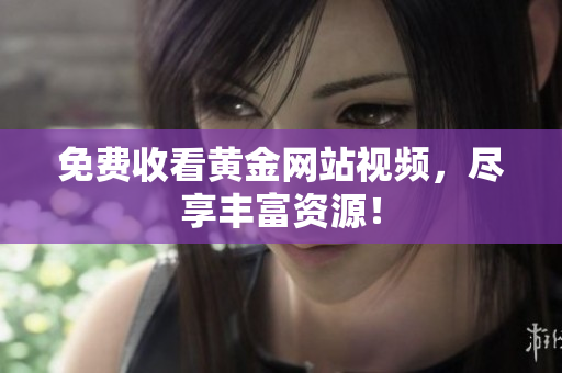 免费收看黄金网站视频，尽享丰富资源！