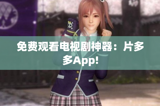 免费观看电视剧神器：片多多App!