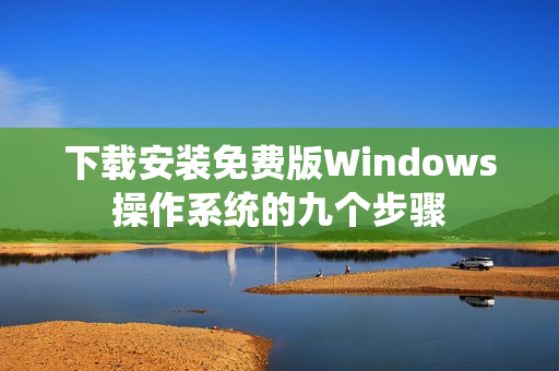 下载安装免费版Windows操作系统的九个步骤