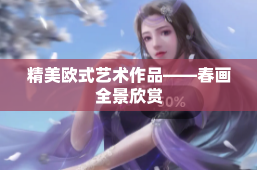 精美欧式艺术作品——春画全景欣赏