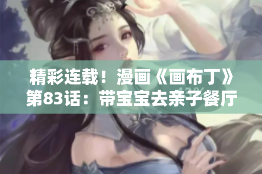 精彩连载！漫画《画布丁》第83话：带宝宝去亲子餐厅
